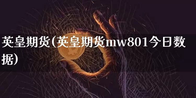 英皇期货(英皇期货mw801今日数据)_https://www.erdeww.com_期货行情_第1张