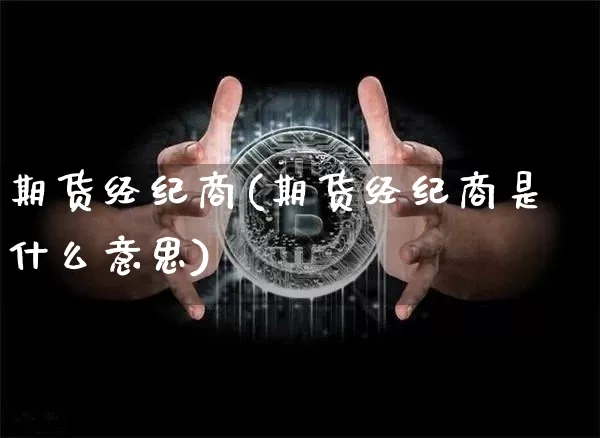 期货经纪商(期货经纪商是什么意思)_https://www.erdeww.com_期货_第1张