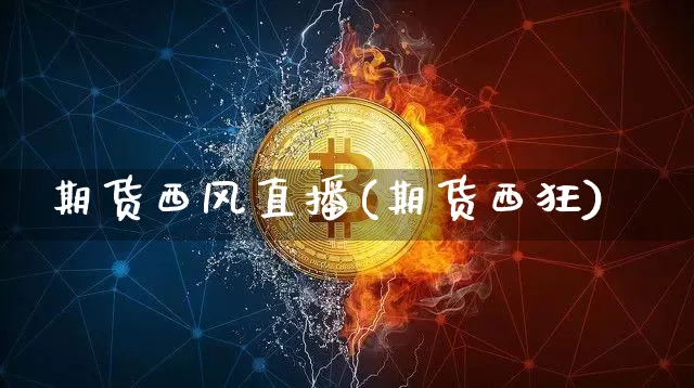 期货西风直播(期货西狂)_https://www.erdeww.com_期货知识_第1张