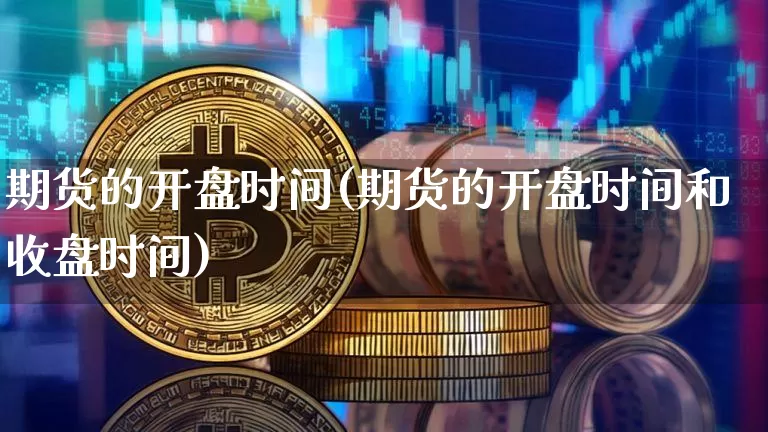 期货的开盘时间(期货的开盘时间和收盘时间)_https://www.erdeww.com_期货走势_第1张