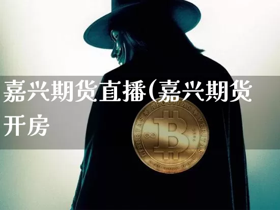 嘉兴期货直播(嘉兴期货开房_https://www.erdeww.com_期货行情_第1张