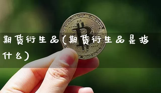 期货衍生品(期货衍生品是指什么)_https://www.erdeww.com_期货知识_第1张