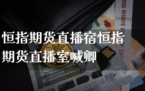 恒指期货直播宿恒指期货直播室喊卿_https://www.erdeww.com_期货_第1张