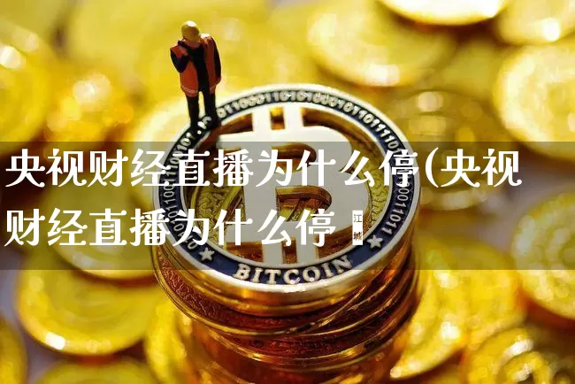 央视财经直播为什么停(央视财经直播为什么停撿_https://www.erdeww.com_期货行情_第1张