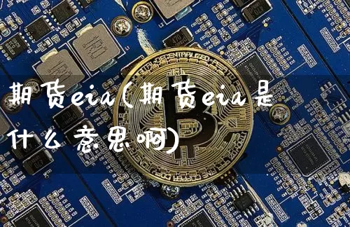 期货eia(期货eia是什么意思啊)_https://www.erdeww.com_期货资讯_第1张
