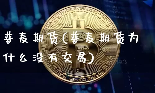 普麦期货(普麦期货为什么没有交易)_https://www.erdeww.com_期货走势_第1张