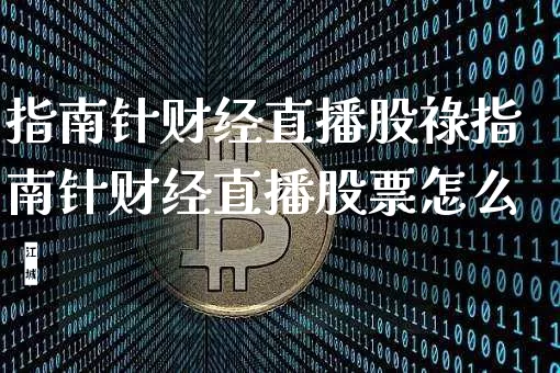 指南针财经直播股祿指南针财经直播股票怎么栿_https://www.erdeww.com_期货知识_第1张