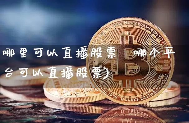 哪里可以直播股票吿哪个平台可以直播股票)_https://www.erdeww.com_期货行情_第1张
