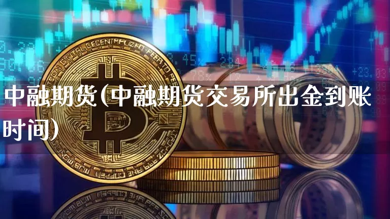 中融期货(中融期货交易所出金到账时间)_https://www.erdeww.com_期货行情_第1张