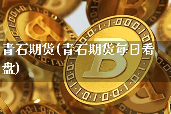 青石期货(青石期货每日看盘)_https://www.erdeww.com_期货走势_第1张