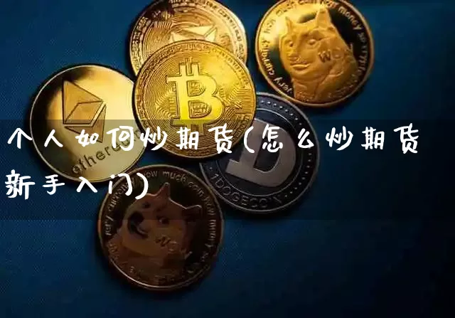 个人如何炒期货(怎么炒期货新手入门)_https://www.erdeww.com_期货知识_第1张
