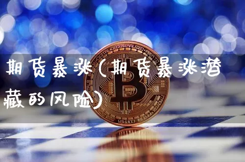 期货暴涨(期货暴涨潜藏的风险)_https://www.erdeww.com_期货行情_第1张