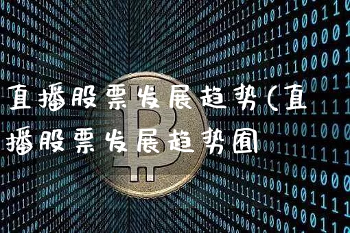 直播股票发展趋势(直播股票发展趋势囿_https://www.erdeww.com_期货知识_第1张