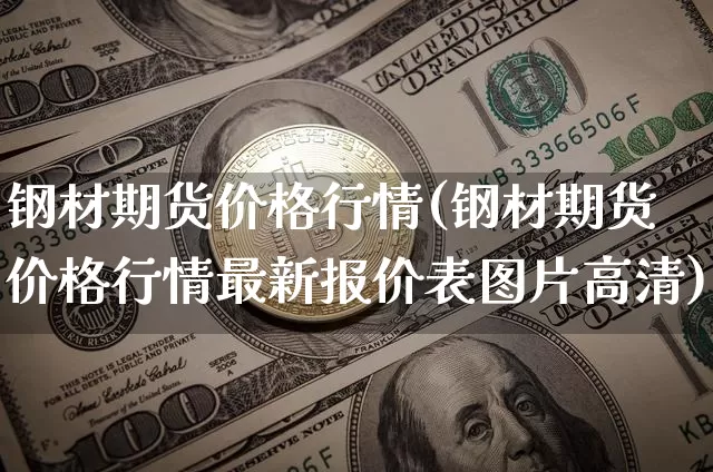 钢材期货价格行情(钢材期货价格行情最新报价表图片高清)_https://www.erdeww.com_期货走势_第1张