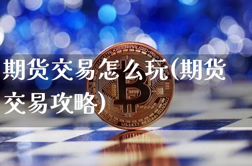 期货交易怎么玩(期货交易攻略)_https://www.erdeww.com_期货_第1张