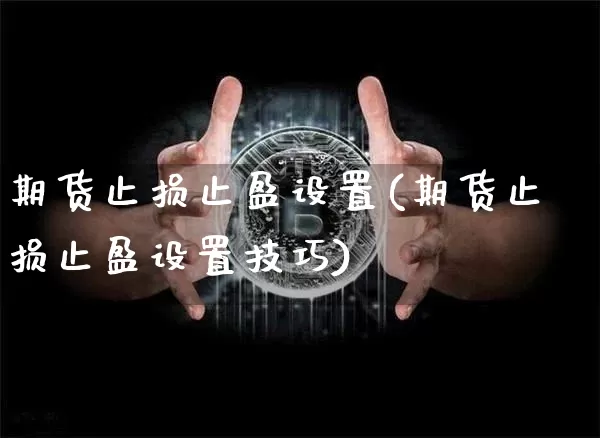 期货止损止盈设置(期货止损止盈设置技巧)_https://www.erdeww.com_期货行情_第1张