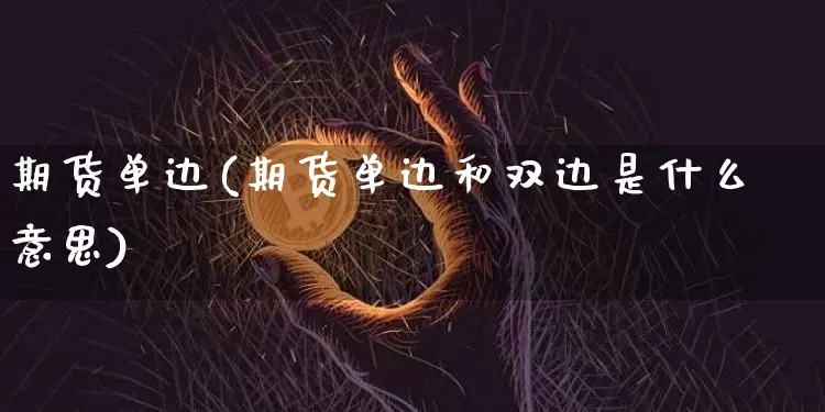 期货单边(期货单边和双边是什么意思)_https://www.erdeww.com_期货行情_第1张