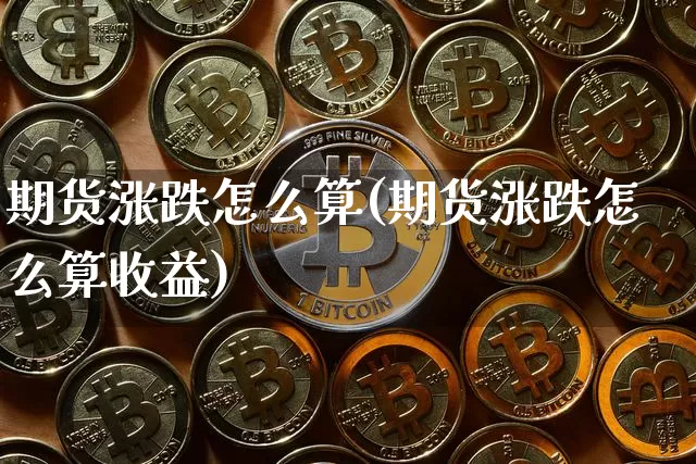 期货涨跌怎么算(期货涨跌怎么算收益)_https://www.erdeww.com_期货资讯_第1张