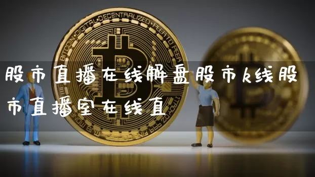 股市直播在线解盘股市k线股市直播室在线直撿_https://www.erdeww.com_期货行情_第1张