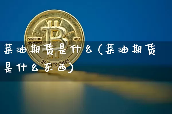 菜油期货是什么(菜油期货是什么东西)_https://www.erdeww.com_期货资讯_第1张