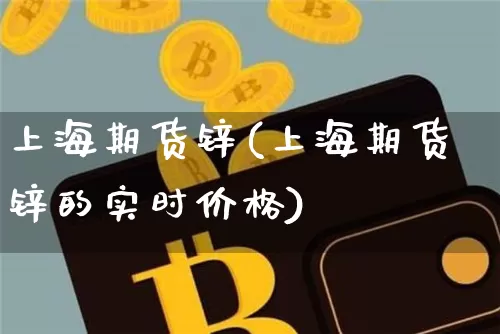 上海期货锌(上海期货锌的实时价格)_https://www.erdeww.com_期货知识_第1张