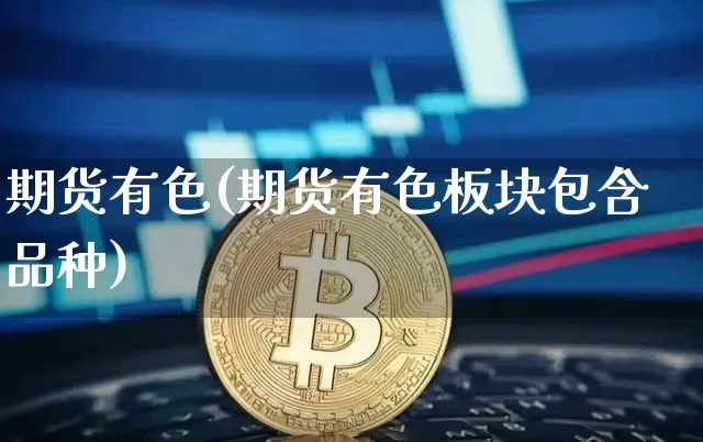 期货有色(期货有色板块包含品种)_https://www.erdeww.com_期货知识_第1张