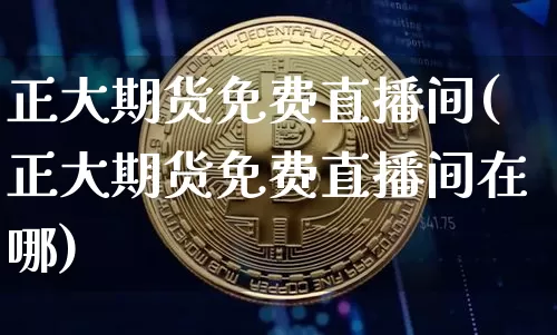 正大期货免费直播间(正大期货免费直播间在哪)_https://www.erdeww.com_期货资讯_第1张