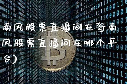 南风股票直播间在哿南风股票直播间在哪个平台)_https://www.erdeww.com_期货走势_第1张