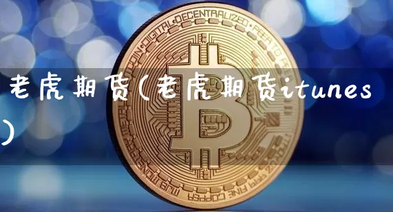 老虎期货(老虎期货itunes)_https://www.erdeww.com_期货知识_第1张