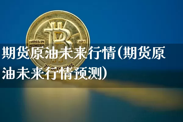 期货原油未来行情(期货原油未来行情预测)_https://www.erdeww.com_期货行情_第1张
