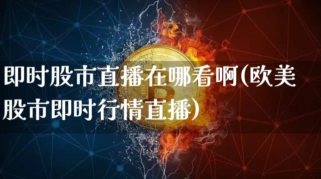 即时股市直播在哪看啊(欧美股市即时行情直播)_https://www.erdeww.com_期货_第1张