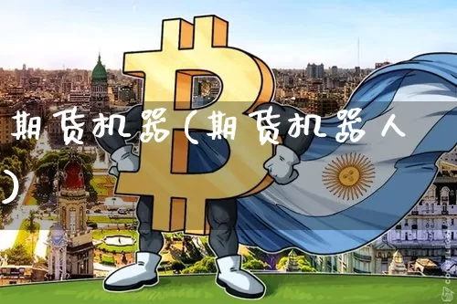 期货机器(期货机器人)_https://www.erdeww.com_期货资讯_第1张