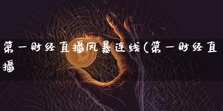 第一财经直播风暴连线(第一财经直播闿_https://www.erdeww.com_期货_第1张