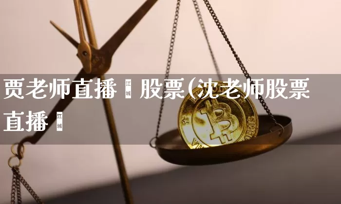 贾老师直播闿股票(沈老师股票直播闿_https://www.erdeww.com_期货走势_第1张