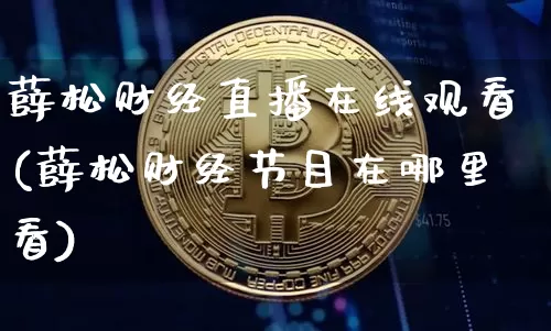 薛松财经直播在线观看(薛松财经节目在哪里看)_https://www.erdeww.com_期货行情_第1张