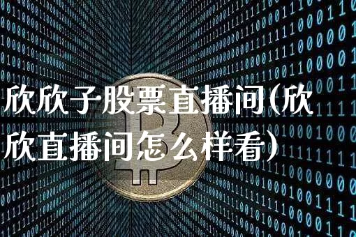 欣欣子股票直播间(欣欣直播间怎么样看)_https://www.erdeww.com_期货走势_第1张