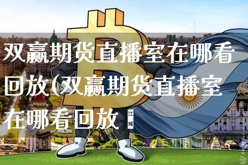 双赢期货直播室在哪看回放(双赢期货直播室在哪看回放啿_https://www.erdeww.com_期货知识_第1张