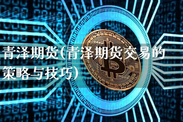 青泽期货(青泽期货交易的策略与技巧)_https://www.erdeww.com_期货_第1张