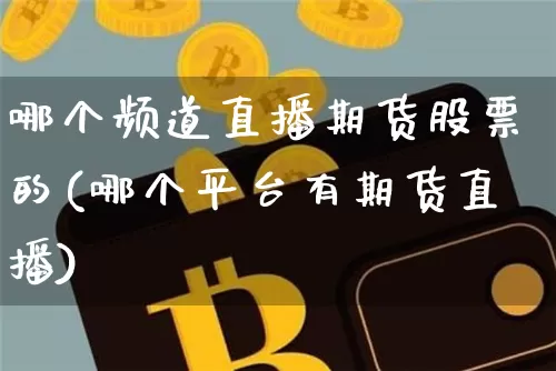 哪个频道直播期货股票的(哪个平台有期货直播)_https://www.erdeww.com_期货知识_第1张