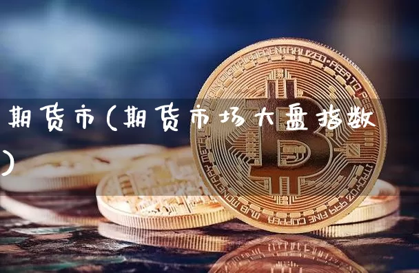 期货市(期货市场大盘指数)_https://www.erdeww.com_期货_第1张