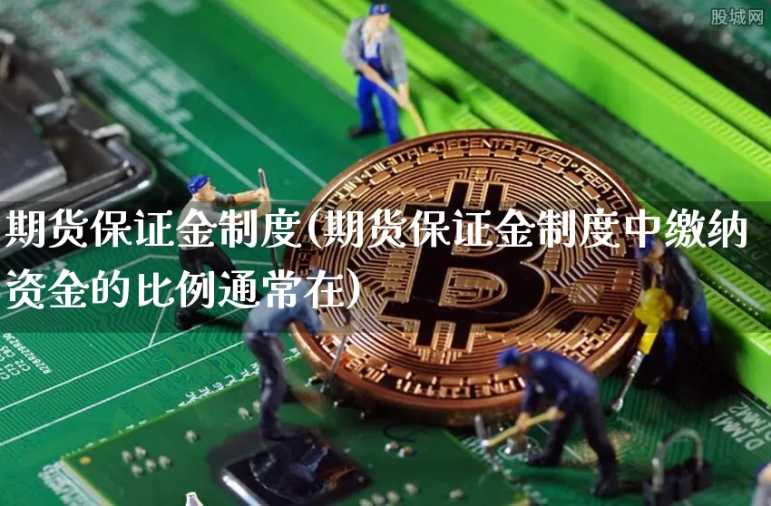 期货保证金制度(期货保证金制度中缴纳资金的比例通常在)_https://www.erdeww.com_期货走势_第1张