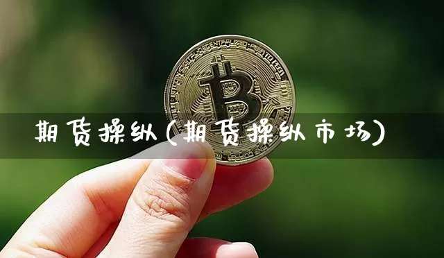 期货操纵(期货操纵市场)_https://www.erdeww.com_期货知识_第1张