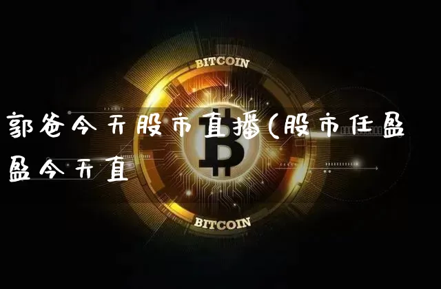 郭爸今天股市直播(股市任盈盈今天直撿_https://www.erdeww.com_期货行情_第1张