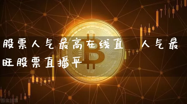 股票人气最高在线直撿人气最旺股票直播平叿_https://www.erdeww.com_期货资讯_第1张