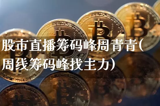 股市直播筹码峰周青青(周线筹码峰找主力)_https://www.erdeww.com_期货资讯_第1张