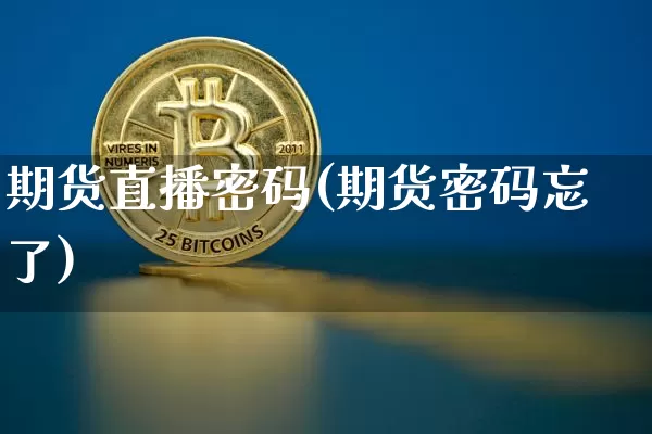期货直播密码(期货密码忘了)_https://www.erdeww.com_期货资讯_第1张