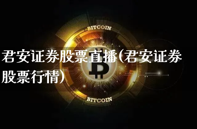 君安证券股票直播(君安证券股票行情)_https://www.erdeww.com_期货行情_第1张