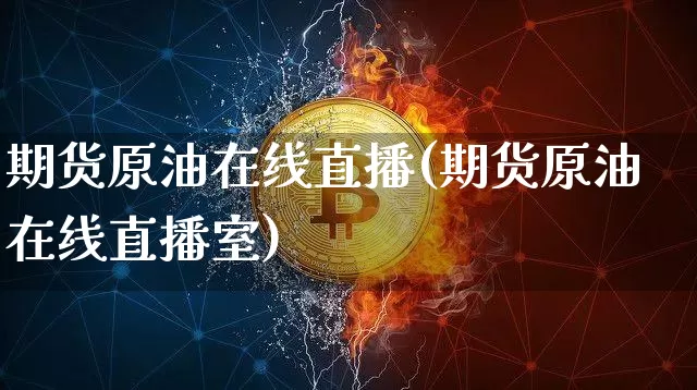 期货原油在线直播(期货原油在线直播室)_https://www.erdeww.com_期货行情_第1张