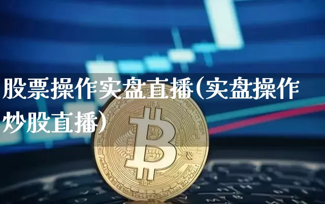 股票操作实盘直播(实盘操作炒股直播)_https://www.erdeww.com_期货行情_第1张