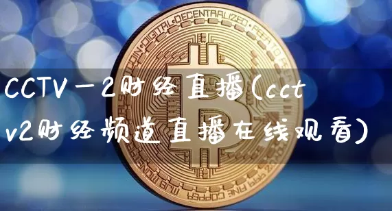 CCTV一2财经直播(cctv2财经频道直播在线观看)_https://www.erdeww.com_期货走势_第1张